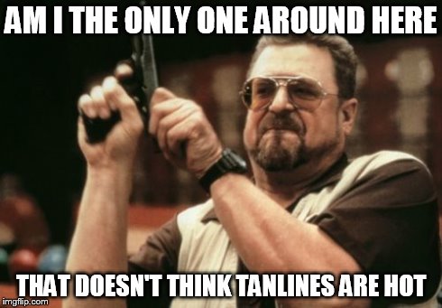 Am I The Only One Around Here Meme | AM I THE ONLY ONE AROUND HERE THAT DOESN'T THINK TANLINES ARE HOT | image tagged in memes,am i the only one around here | made w/ Imgflip meme maker