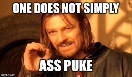 One Does Not Simply Meme | ONE DOES NOT SIMPLY ASS PUKE | image tagged in memes,one does not simply | made w/ Imgflip meme maker