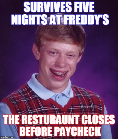 Bad Luck Brian | SURVIVES FIVE NIGHTS AT FREDDY'S THE RESTURAUNT CLOSES BEFORE PAYCHECK | image tagged in memes,bad luck brian,five nights at freddys | made w/ Imgflip meme maker