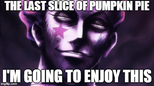 THE LAST SLICE OF PUMPKIN PIE I'M GOING TO ENJOY THIS | image tagged in hisoka excited | made w/ Imgflip meme maker