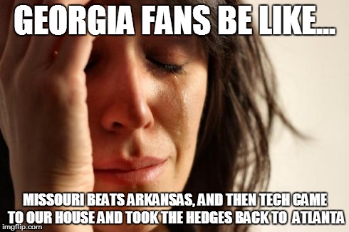 First World Problems Meme | GEORGIA FANS BE LIKE... MISSOURI BEATS ARKANSAS, AND THEN TECH CAME TO OUR HOUSE AND TOOK THE HEDGES BACK TO  ATLANTA | image tagged in memes,first world problems | made w/ Imgflip meme maker