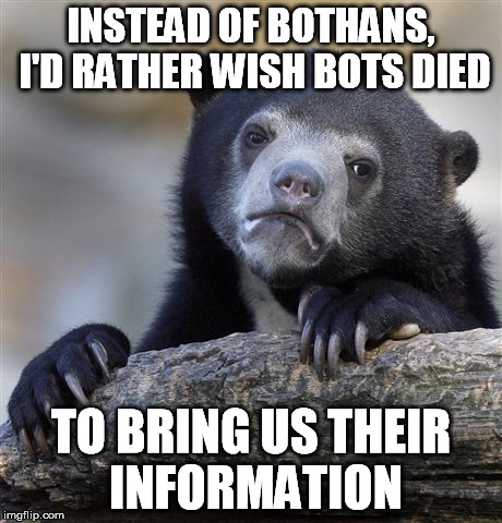 Confession Bear Meme | INSTEAD OF BOTHANS, I'D RATHER WISH BOTS DIED TO BRING US THEIR INFORMATION | image tagged in memes,confession bear | made w/ Imgflip meme maker