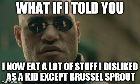 Matrix Morpheus Meme | WHAT IF I TOLD YOU I NOW EAT A LOT OF STUFF I DISLIKED AS A KID EXCEPT BRUSSEL SPROUT | image tagged in memes,matrix morpheus | made w/ Imgflip meme maker