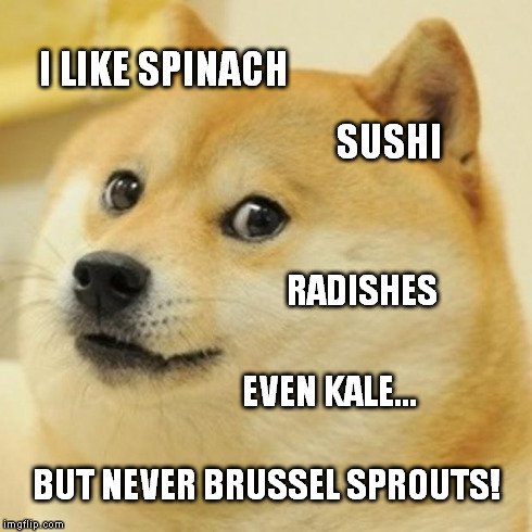 Doge Meme | I LIKE SPINACH SUSHI RADISHES EVEN KALE... BUT NEVER BRUSSEL SPROUTS! | image tagged in memes,doge | made w/ Imgflip meme maker