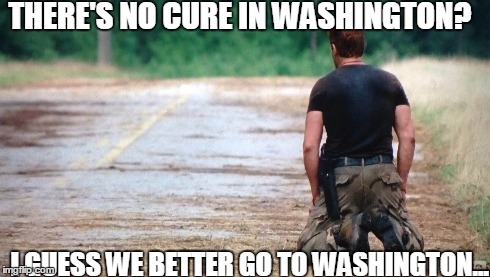 THERE'S NO CURE IN WASHINGTON? I GUESS WE BETTER GO TO WASHINGTON... | made w/ Imgflip meme maker