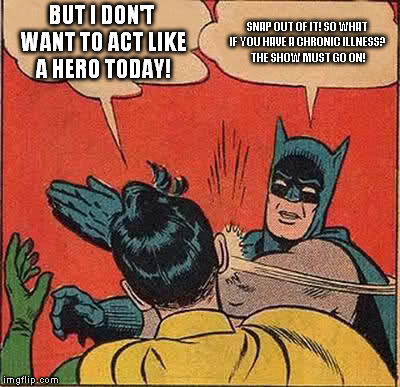 Batman Slapping Robin Meme | BUT I DON'T WANT TO ACT LIKE A HERO TODAY! SNAP OUT OF IT! SO WHAT IF YOU HAVE A CHRONIC ILLNESS? THE SHOW MUST GO ON! | image tagged in memes,batman slapping robin | made w/ Imgflip meme maker