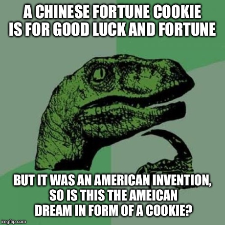 Philosoraptor Meme | A CHINESE FORTUNE COOKIE IS FOR GOOD LUCK AND FORTUNE BUT IT WAS AN AMERICAN INVENTION, SO IS THIS THE AMEICAN DREAM IN FORM OF A COOKIE? | image tagged in memes,philosoraptor | made w/ Imgflip meme maker