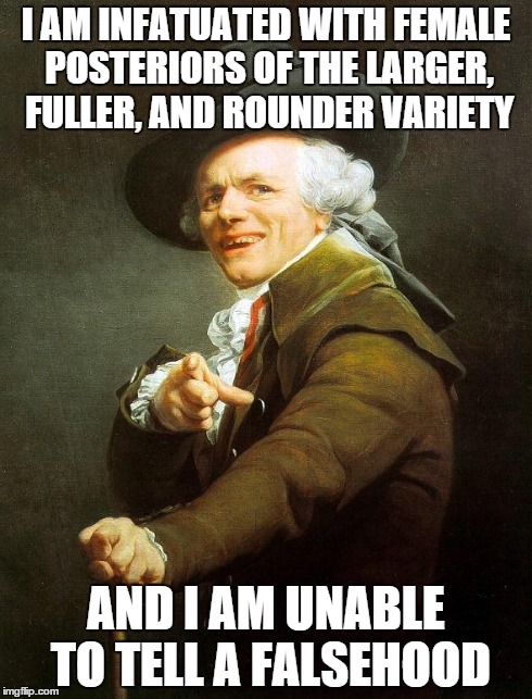 Joseph Decreux | I AM INFATUATED WITH FEMALE POSTERIORS OF THE LARGER, FULLER, AND ROUNDER VARIETY AND I AM UNABLE TO TELL A FALSEHOOD | image tagged in joseph decreux | made w/ Imgflip meme maker