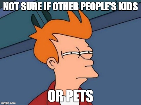 Futurama Fry | NOT SURE IF OTHER PEOPLE'S KIDS OR PETS | image tagged in memes,futurama fry | made w/ Imgflip meme maker