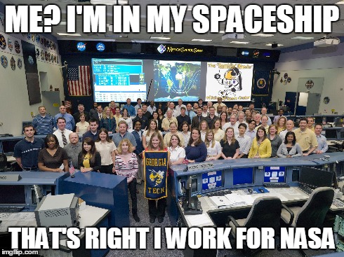 ME? I'M IN MY SPACESHIP THAT'S RIGHT I WORK FOR NASA | made w/ Imgflip meme maker
