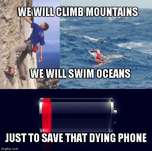 That Hidden Strength We Get | WE WILL CLIMB MOUNTAINS WE WILL SWIM OCEANS JUST TO SAVE THAT DYING PHONE | image tagged in smartphone | made w/ Imgflip meme maker