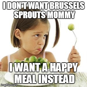 Spoiled Brat | I DON'T WANT BRUSSELS SPROUTS MOMMY I WANT A HAPPY MEAL INSTEAD | image tagged in spoiled brat | made w/ Imgflip meme maker