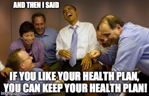 And then I said Obama | AND THEN I SAID IF YOU LIKE YOUR HEALTH PLAN, YOU CAN KEEP YOUR HEALTH PLAN! | image tagged in memes,and then i said obama | made w/ Imgflip meme maker