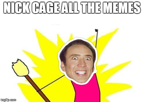 X All The Y Meme | NICK CAGE ALL THE MEMES | image tagged in memes,x all the y | made w/ Imgflip meme maker