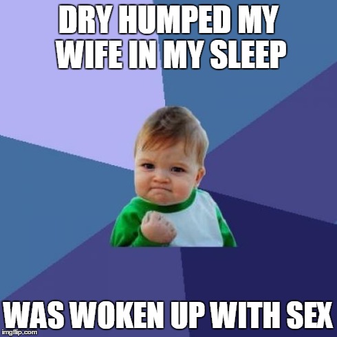 Success Kid Meme | DRY HUMPED MY WIFE IN MY SLEEP WAS WOKEN UP WITH SEX | image tagged in memes,success kid,AdviceAnimals | made w/ Imgflip meme maker