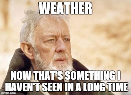 Obi Wan Kenobi Meme | WEATHER NOW THAT'S SOMETHING I HAVEN'T SEEN IN A LONG TIME | image tagged in memes,obi wan kenobi | made w/ Imgflip meme maker