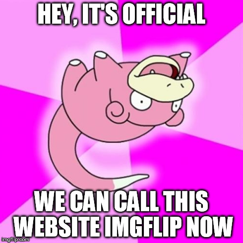 Slowpoke | HEY, IT'S OFFICIAL WE CAN CALL THIS WEBSITE IMGFLIP NOW | image tagged in memes,slowpoke | made w/ Imgflip meme maker