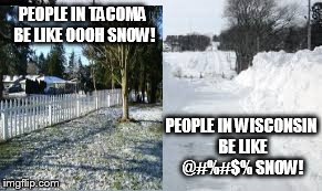 PEOPLE IN TACOMA BE LIKE OOOH SNOW! PEOPLE IN WISCONSIN BE LIKE @#%#$% SNOW! | made w/ Imgflip meme maker