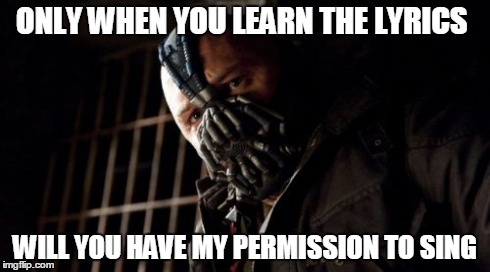 Permission Bane | ONLY WHEN YOU LEARN THE LYRICS WILL YOU HAVE MY PERMISSION TO SING | image tagged in memes,permission bane | made w/ Imgflip meme maker