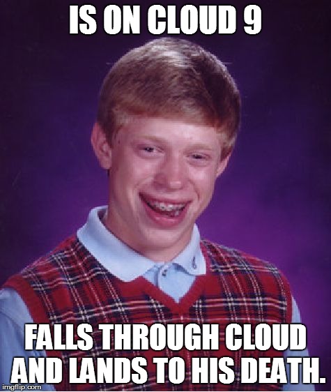 Bad Luck Brian | IS ON CLOUD 9 FALLS THROUGH CLOUD AND LANDS TO HIS DEATH. | image tagged in memes,bad luck brian | made w/ Imgflip meme maker