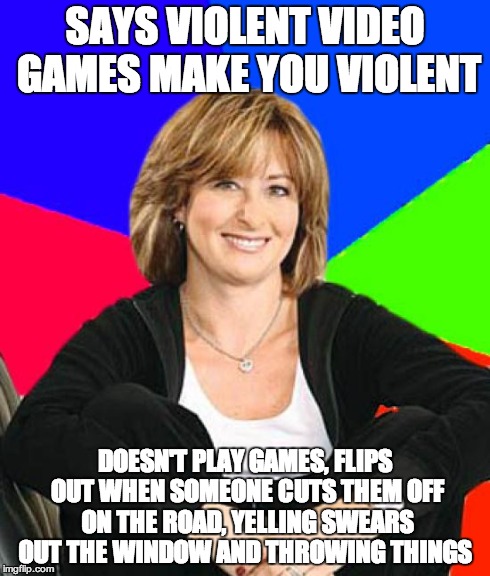 Sheltering Suburban Mom Meme | SAYS VIOLENT VIDEO GAMES MAKE YOU VIOLENT DOESN'T PLAY GAMES, FLIPS OUT WHEN SOMEONE CUTS THEM OFF ON THE ROAD, YELLING SWEARS OUT THE WINDO | image tagged in memes,sheltering suburban mom | made w/ Imgflip meme maker