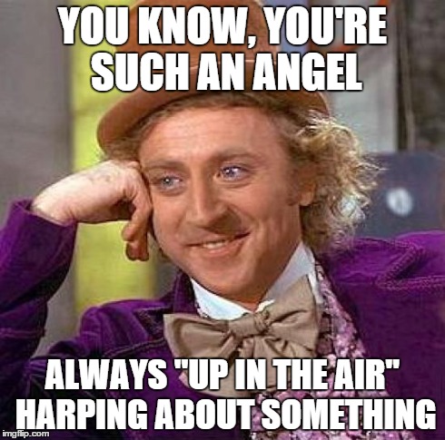 Creepy Condescending Wonka | YOU KNOW, YOU'RE SUCH AN ANGEL ALWAYS "UP IN THE AIR" HARPING ABOUT SOMETHING | image tagged in memes,creepy condescending wonka | made w/ Imgflip meme maker