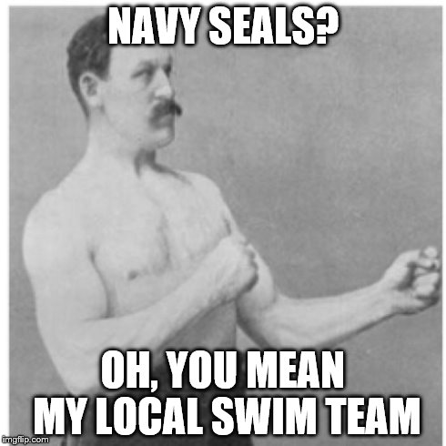 I'm sorry, but I had to | NAVY SEALS? OH, YOU MEAN MY LOCAL SWIM TEAM | image tagged in memes,overly manly man,navy,seals,military,fail army | made w/ Imgflip meme maker