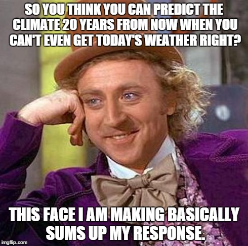Today's High was supposed to be 53. It was 75. | SO YOU THINK YOU CAN PREDICT THE CLIMATE 20 YEARS FROM NOW WHEN YOU CAN'T EVEN GET TODAY'S WEATHER RIGHT? THIS FACE I AM MAKING BASICALLY SU | image tagged in memes,creepy condescending wonka,weather,climate change,science | made w/ Imgflip meme maker