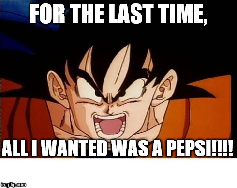 Crosseyed Goku Meme | FOR THE LAST TIME, ALL I WANTED WAS A PEPSI!!!! | image tagged in memes,crosseyed goku | made w/ Imgflip meme maker