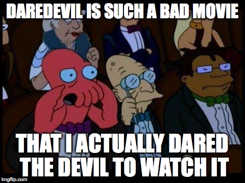 You Should Feel Bad Zoidberg | DAREDEVIL IS SUCH A BAD MOVIE THAT I ACTUALLY DARED THE DEVIL TO WATCH IT | image tagged in memes,you should feel bad zoidberg | made w/ Imgflip meme maker