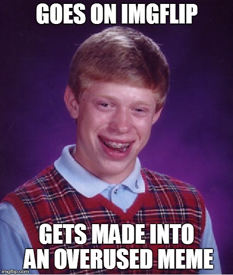 Bad Luck Brian Meme | GOES ON IMGFLIP GETS MADE INTO AN OVERUSED MEME | image tagged in memes,bad luck brian | made w/ Imgflip meme maker