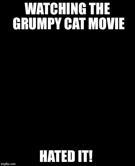 Grumpy Cat Meme | WATCHING THE GRUMPY CAT MOVIE HATED IT! | image tagged in memes,grumpy cat | made w/ Imgflip meme maker