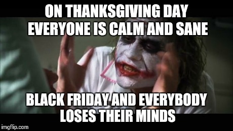And everybody loses their minds Meme | ON THANKSGIVING DAY EVERYONE IS CALM AND SANE BLACK FRIDAY AND EVERYBODY LOSES THEIR MINDS | image tagged in memes,and everybody loses their minds | made w/ Imgflip meme maker