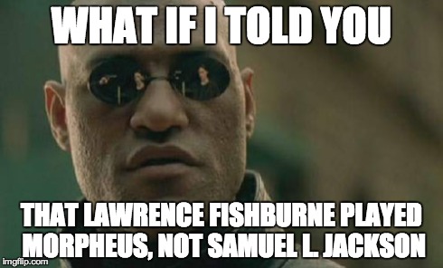 Matrix Morpheus Meme | WHAT IF I TOLD YOU THAT LAWRENCE FISHBURNE PLAYED MORPHEUS, NOT SAMUEL L. JACKSON | image tagged in memes,matrix morpheus | made w/ Imgflip meme maker
