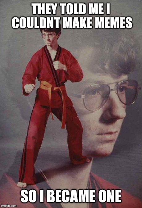Karate Kyle | THEY TOLD ME I COULDNT MAKE MEMES SO I BECAME ONE | image tagged in memes,karate kyle | made w/ Imgflip meme maker