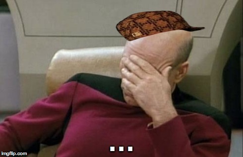 Captain Picard Facepalm Meme | . . . | image tagged in memes,captain picard facepalm,scumbag | made w/ Imgflip meme maker