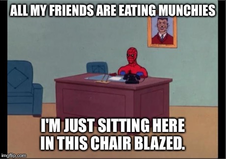 Spider-Man Desk | ALL MY FRIENDS ARE EATING MUNCHIES I'M JUST SITTING HERE IN THIS CHAIR BLAZED. | image tagged in spider-man desk | made w/ Imgflip meme maker