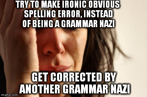 First World Problems Meme | TRY TO MAKE IRONIC OBVIOUS SPELLING ERROR, INSTEAD OF BEING A GRAMMAR NAZI GET CORRECTED BY ANOTHER GRAMMAR NAZI | image tagged in memes,first world problems | made w/ Imgflip meme maker