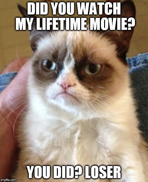 Grumpy Cat Meme | DID YOU WATCH MY LIFETIME MOVIE? YOU DID? LOSER | image tagged in memes,grumpy cat | made w/ Imgflip meme maker