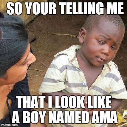Third World Skeptical Kid | SO YOUR TELLING ME THAT I LOOK LIKE A BOY NAMED AMA | image tagged in memes,third world skeptical kid | made w/ Imgflip meme maker