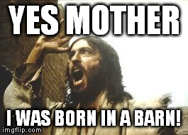 Angry Jesus | YES MOTHER I WAS BORN IN A BARN! | image tagged in angry jesus | made w/ Imgflip meme maker
