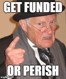 Back In My Day Meme | GET FUNDED OR PERISH | image tagged in memes,back in my day | made w/ Imgflip meme maker