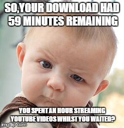 Skeptical Baby Meme | SO,YOUR DOWNLOAD HAD 59 MINUTES REMAINING YOU SPENT AN HOUR STREAMING YOUTUBE VIDEOS WHILST YOU WAITED? | image tagged in memes,skeptical baby | made w/ Imgflip meme maker