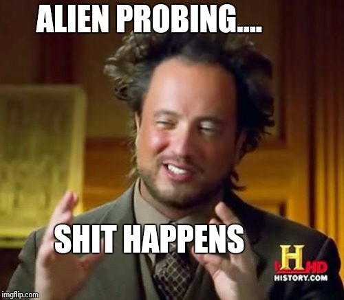 Ancient Aliens | ALIEN PROBING.... SHIT HAPPENS | image tagged in memes,ancient aliens | made w/ Imgflip meme maker