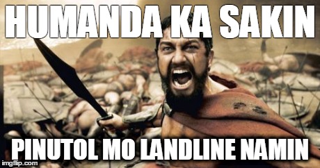 Sparta Leonidas | HUMANDA KA SAKIN PINUTOL MO LANDLINE NAMIN | image tagged in memes,sparta leonidas | made w/ Imgflip meme maker