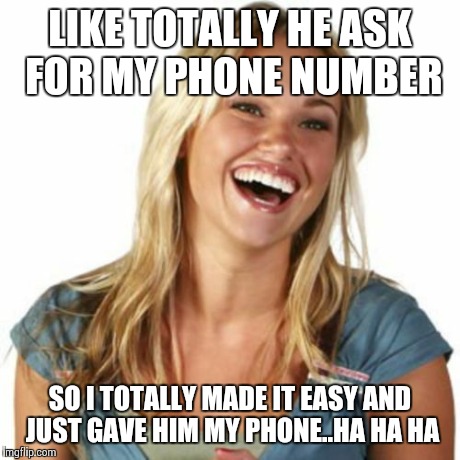 Blonde moment | LIKE TOTALLY HE ASK FOR MY PHONE NUMBER SO I TOTALLY MADE IT EASY AND JUST GAVE HIM MY PHONE..HA HA HA | image tagged in memes,friend zone fiona,oblivious hot girl,blondes,funny memes | made w/ Imgflip meme maker