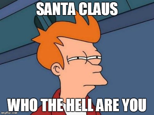 Futurama Fry | SANTA CLAUS WHO THE HELL ARE YOU | image tagged in memes,futurama fry | made w/ Imgflip meme maker