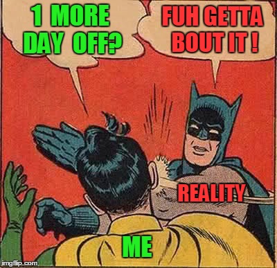The Holidays Are Over... | 1  MORE DAY  OFF? FUH GETTA BOUT IT ! REALITY ME | image tagged in memes,funny,batman slapping robin,slap,reality,vacation | made w/ Imgflip meme maker