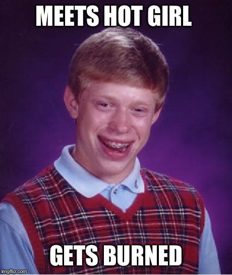 Bad Luck Brian Meme | MEETS HOT GIRL GETS BURNED | image tagged in memes,bad luck brian,funny | made w/ Imgflip meme maker