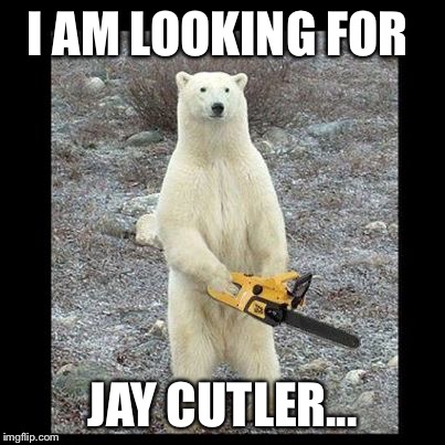 Chainsaw Bear | I AM LOOKING FOR JAY CUTLER... | image tagged in memes,chainsaw bear | made w/ Imgflip meme maker